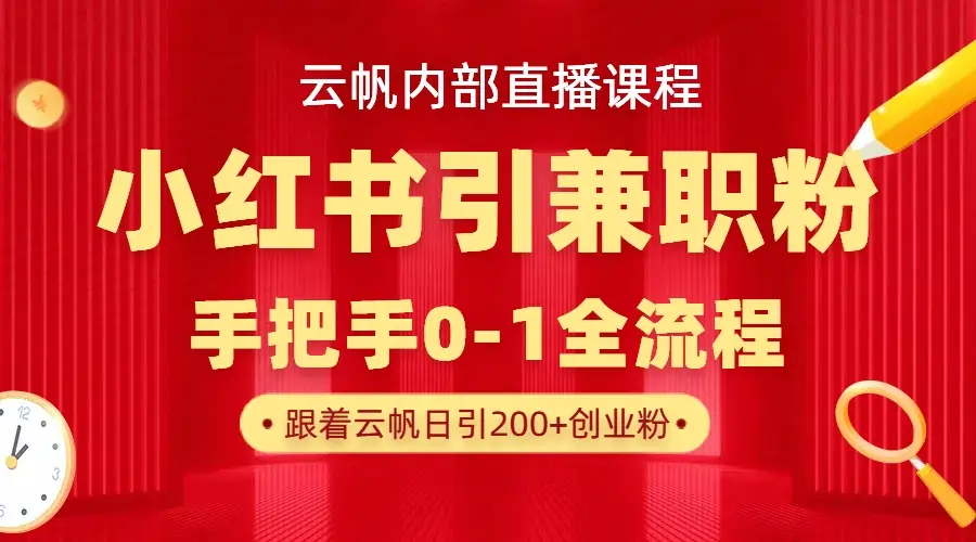 云帆内部直播课，小红书引流兼职粉教程，日引500+月变现六位数