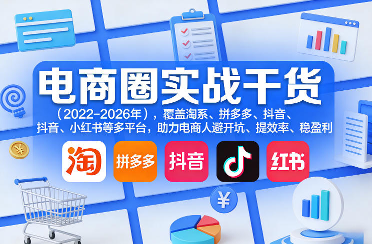 电商圈实战干货(2023-2026年)，覆盖淘系、拼多多、抖音、小红书等多平台，助力电商人避开坑、提效率、稳盈利(更新07月19日)
