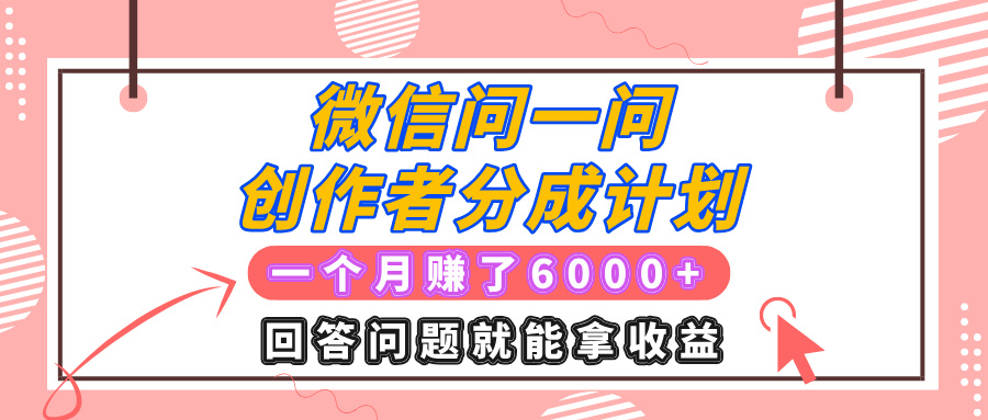 微信问一问创作者分成计划项目，有人一个月赚了6000+元，回答问题就能拿收益