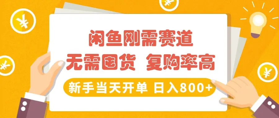 闲鱼刚需赛道，无需囤货，复购率高，新手当天开单，日入800+，长期稳定