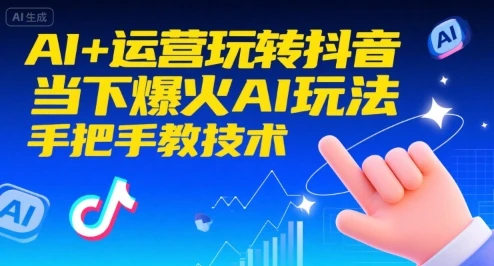 【精】AI+运营玩转抖音，当下爆火AI玩法，手把手教技术（更新）