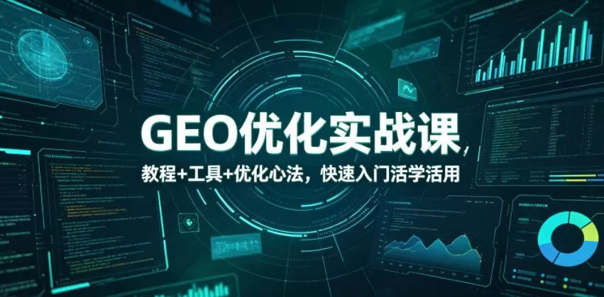 【精】GEO优化实战课，教程+工具+优化心法，快速入门活学活用