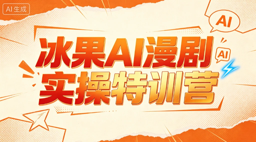 【精】冰果AI漫剧实操特训营，从脚本到成片，掌握AI漫剧创作全流程，把创意做成漫剧作品
