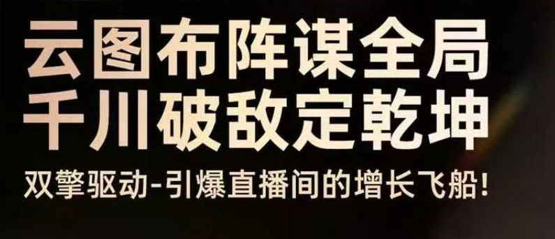 【精】云图布阵谋全局千川破敌定乾坤，双擎驱动-引爆直播间的增长飞船，8月4日线下课
