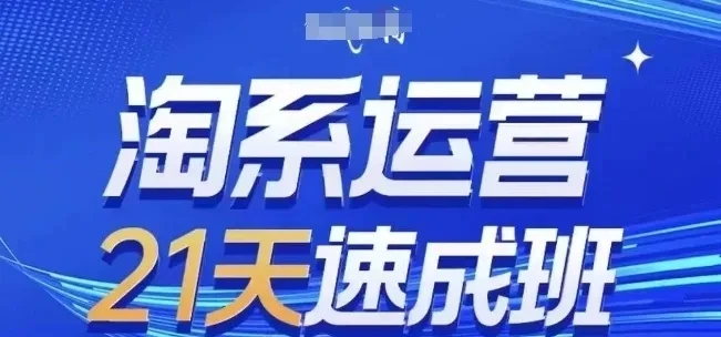 【精】淘系运营21天速成班7月更新，流量提升、转化优化、爆款打造