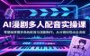 AI漫剧多人配音实操课：零基础掌握多角色配音与漫剧制作，从分镜到导出全流程