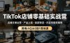 TikTok店铺零基础实战营，店铺注册运营・产品上架・回款物流・内容拍摄剪辑等 ，跨境小白从0到1落地课