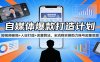 自媒体爆款打造计划：短视频破局+人设打造+流量算法，全流程实操助力账号起量变现