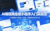AI编程商业级小程序入门实战营｜从零搭建AI小网站+小程序，掌握商业级开发方法