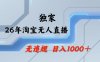 26年最新淘宝无人直播，24小时自动直播，不违规不封号，直播25小时卖17W，可批量矩阵【揭秘】