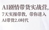 AI剧情带货实战营，7天实操带教，带你进入AI带货2.0时代