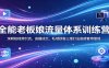 全能老板娘流量体系训练营：深耕短视频引流，直播成交，私域锁客三维打法直接套用落地