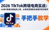 2026TikTok跨境电商实战：从0到1跑通注册选品上架，出单发货回款全流程手把手教学