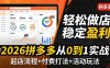 2026拼多多从0到1实战-4月更新：最新起店流程+付费打法+活动玩法，轻松做店稳定盈利