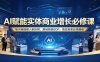 AI赋能实体商业增长必修课：知识库搭建人机协同，落地极简SOP，高效拓客业绩翻倍