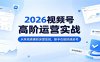2026视频号高阶运营实战：从阵地搭建到深度变现，新手也能快速起号