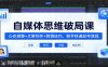 自媒体思维破局课：心态调整+文案创作+剪辑技巧，新手快速起号变现