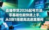 直播带货2026起号方法，零基础也能快速上手，从0到1搭建高流速直播间