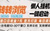 转转浏览2026，王炸项目，懒人挂G一键启动，单窗口日收益7米，一台电脑10-30个窗口，支持云机【揭秘】