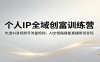个人IP全域创富训练营：吃透抖音视频号流量规则，AI全链路赋能直播带货变现