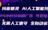 抖音精灵AI人工智能托管，24小时全自动刷广告，无需人工值守，可矩阵操作【揭秘】