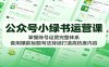 公众号小绿书运营课：掌握账号运营完整体系，套用爆款标题写法持续打造高热度内容