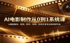 AI电影制作从0到1系统课：AI赋能脚本、配音、配乐、特效，轻松打造专业级视频作品