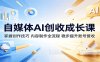 自媒体AI创收成长课：掌握创作技巧，内容制作全流程，稳步提升账号营收