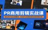 PR商用剪辑实战课：结合多行业实操案例，联动PS关键帧速成接单剪辑功底