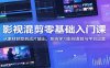 影视混剪零基础入门课：从素材获取到成片输出，系统学习影视混剪与平台运营