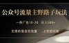 公众号流量主野路子玩法 单条广告10-20元 日入500+