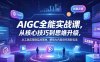 AIGC全能实战课，从核心技巧到思维升级，从工具应用到实战落地，解锁AI内容创作高阶玩法