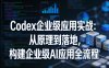 Codex企业级应用实战：从原理到落地，构建企业级AI应用全流程(更新)