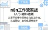 n8n工作流实战(入门+进阶+选修)从零开始带你玩转自动化工作流，实战驱动，自动化提升效率
