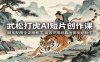 武松打虎AI短片创作课：脚本配图全流程教学，高效完成经典场景视频制作