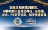 钻石主播速成训练营：AI协助娱乐直播全教程，从搭建、话术、PK到节目库，新手快速变强