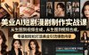 美业AI短剧漫剧制作实战课，从生图到视频合成，零基础轻松打造美业引流爆款内容