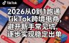 2026从0到1跑通TikTok跨境电商，避开新手常见坑，逐步实现稳定出单(更新0414)