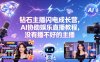 钻石主播闪电成长营，Al协助娱乐直播教程，没有播不好的主播