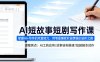 AI短故事短剧写作课，掌握AI+写作的双重能力，用笔墨铺就阶层跨越的进阶之路