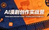 AI漫剧创作实战营，零基础也能做出电影质感AI短漫剧，把创意真正落地为可传播的成品