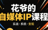 花爷·42天·自媒体IP陪跑营(更新2026)