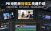 PR短视频剪辑实战进阶课，多案例全技能精讲，联动PS协同创作，快速练就商用剪辑能力