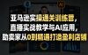 亚马逊实操通关训练营，直播实战教学与AI应用，助卖家从0到精通打造盈利店铺(更新3月)