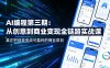 AI编程第三期，从创意到商业变现的全链路实战课，真正把创意变成可盈利的商业项目(更新05月03日)