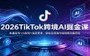 2026TikTok跨境AI掘金课：批量起号+AI创作+选品带货，轻松实现海外短视频流量变现
