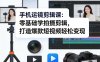 手机运镜剪辑课：零基础学拍摄剪辑，打造爆款短视频轻松变现