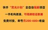 快手荧光短剧，全自动代发，免费项目单号月200-600收益
