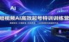 短视频AI高效起号特训训练营：赛道定位+文案配音+剪辑思维，小白快速做出高播放作品