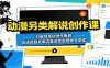 动漫另类解说创作课：打破同质化创作瓶颈，吃透选题文案流量运营实现账号变现